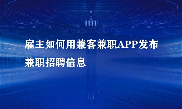 雇主如何用兼客兼职APP发布兼职招聘信息