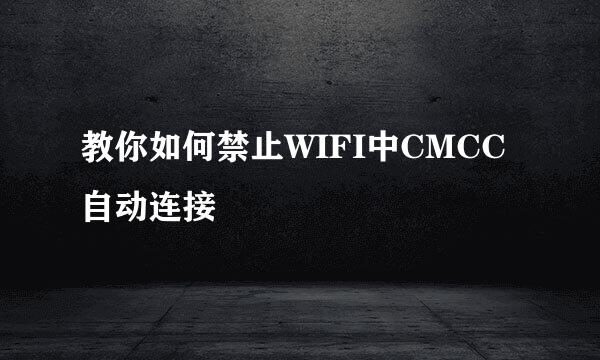 教你如何禁止WIFI中CMCC自动连接