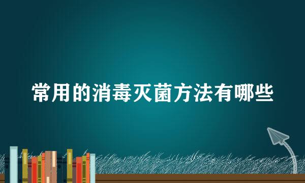 常用的消毒灭菌方法有哪些
