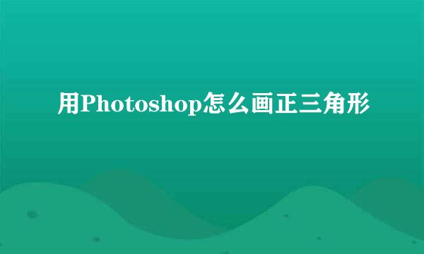 用Photoshop怎么画正三角形