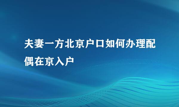 夫妻一方北京户口如何办理配偶在京入户