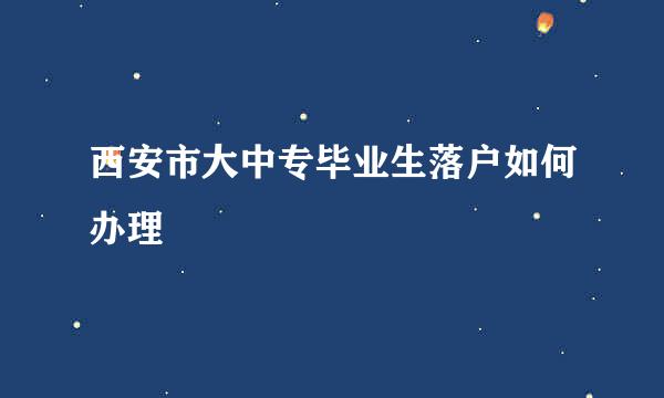 西安市大中专毕业生落户如何办理