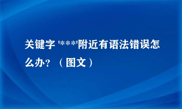 关键字 '***'附近有语法错误怎么办？（图文）