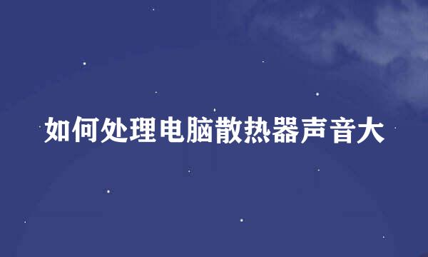 如何处理电脑散热器声音大