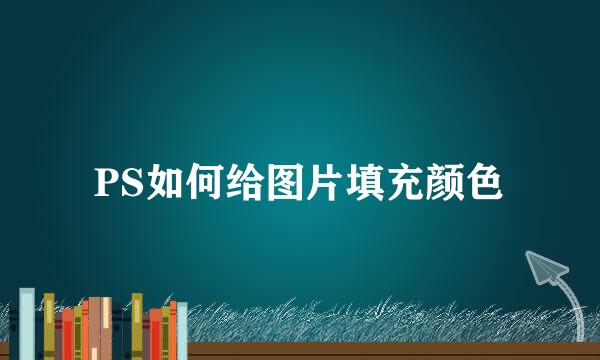 PS如何给图片填充颜色