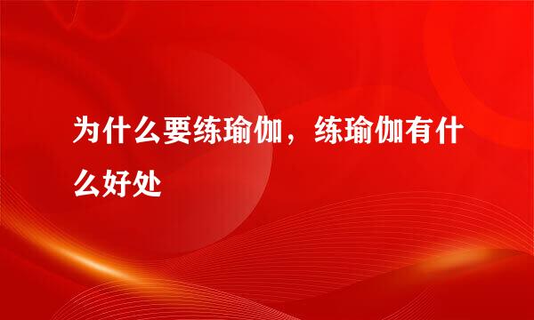 为什么要练瑜伽，练瑜伽有什么好处