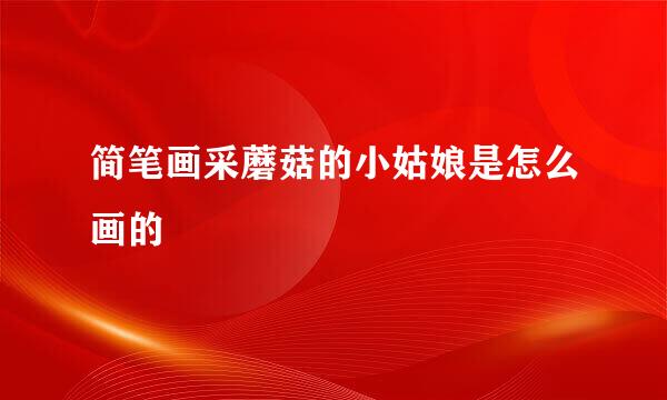 简笔画采蘑菇的小姑娘是怎么画的