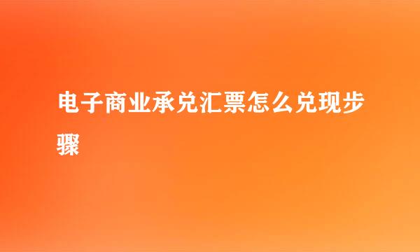 电子商业承兑汇票怎么兑现步骤