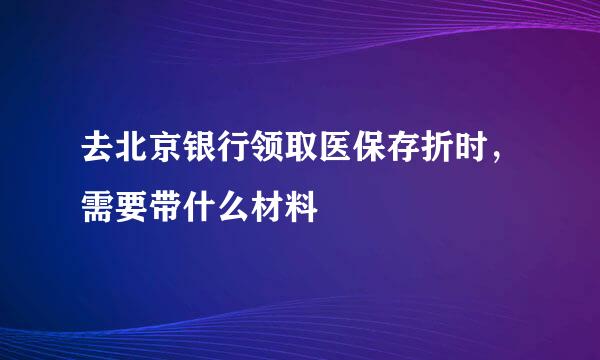 去北京银行领取医保存折时，需要带什么材料