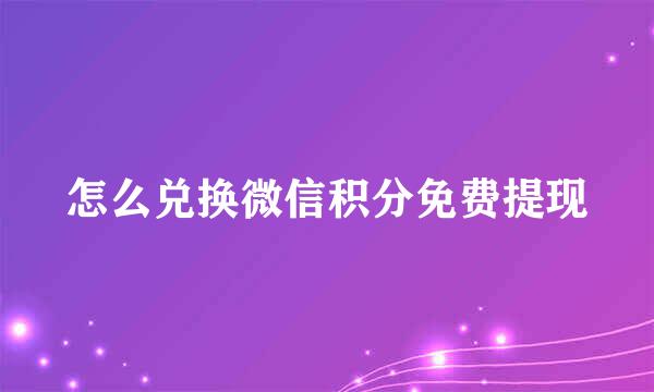 怎么兑换微信积分免费提现