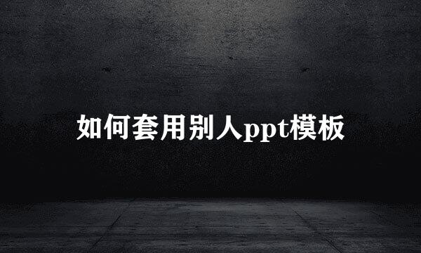 如何套用别人ppt模板