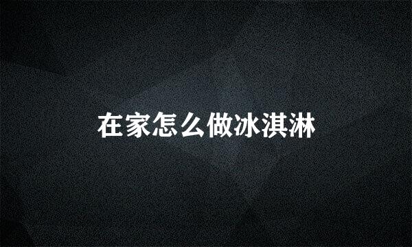 在家怎么做冰淇淋