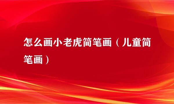 怎么画小老虎简笔画（儿童简笔画）