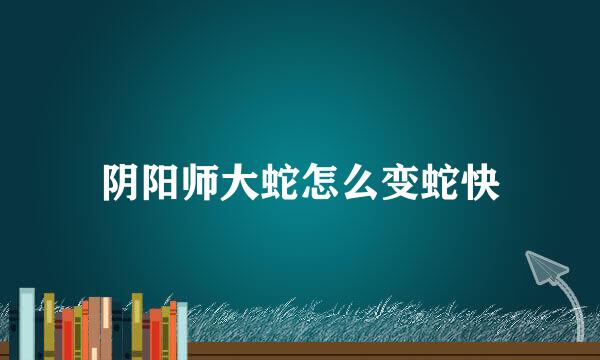 阴阳师大蛇怎么变蛇快