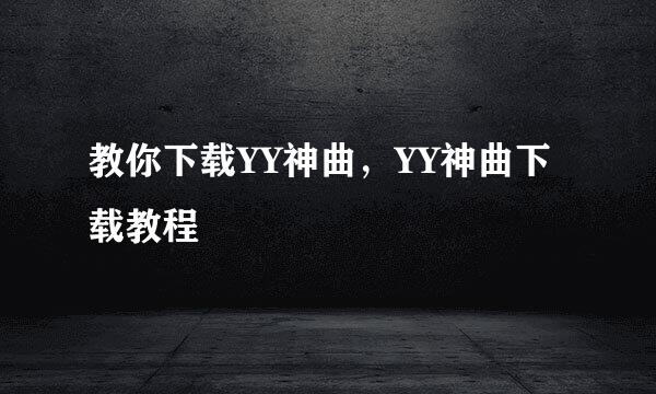 教你下载YY神曲，YY神曲下载教程