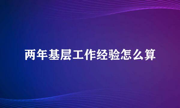 两年基层工作经验怎么算