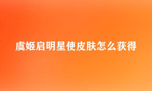 虞姬启明星使皮肤怎么获得