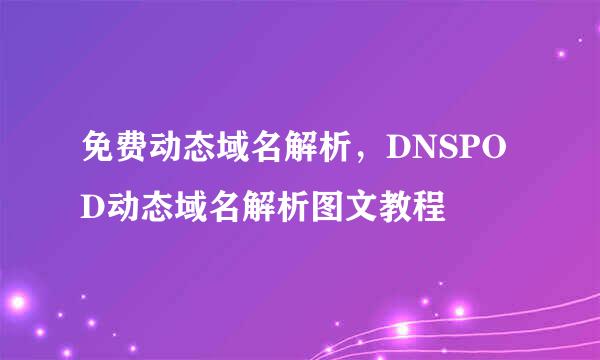 免费动态域名解析，DNSPOD动态域名解析图文教程