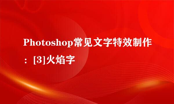 Photoshop常见文字特效制作：[3]火焰字