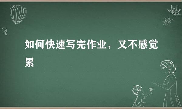 如何快速写完作业，又不感觉累