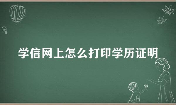 学信网上怎么打印学历证明