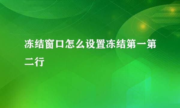 冻结窗口怎么设置冻结第一第二行