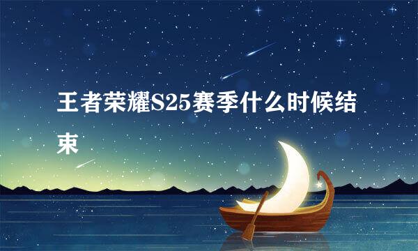 王者荣耀S25赛季什么时候结束