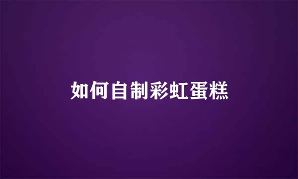 如何自制彩虹蛋糕