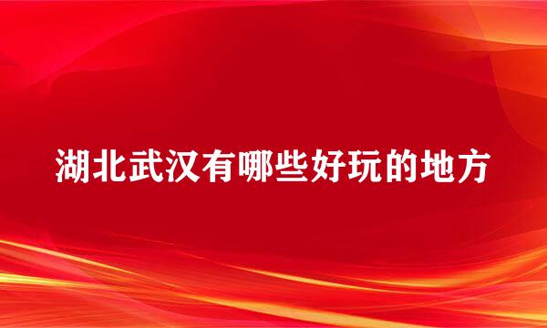 湖北武汉有哪些好玩的地方