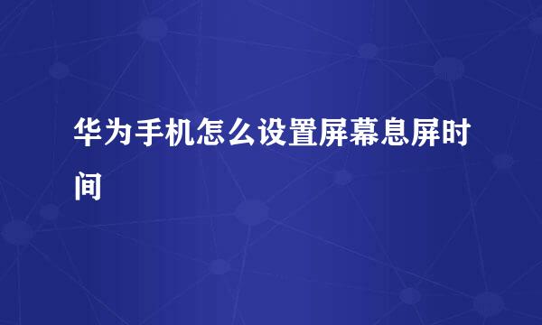 华为手机怎么设置屏幕息屏时间
