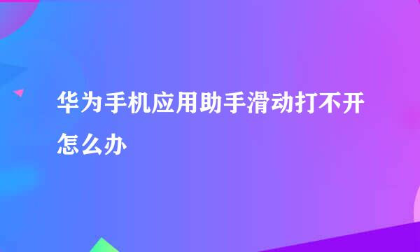 华为手机应用助手滑动打不开怎么办