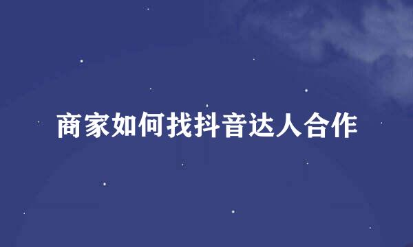 商家如何找抖音达人合作