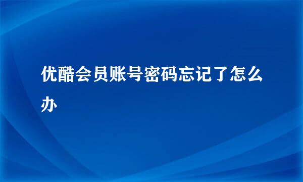 优酷会员账号密码忘记了怎么办