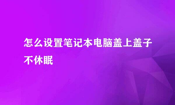 怎么设置笔记本电脑盖上盖子不休眠