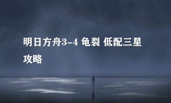 明日方舟3-4 龟裂 低配三星攻略