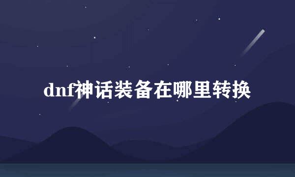 dnf神话装备在哪里转换