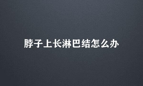 脖子上长淋巴结怎么办