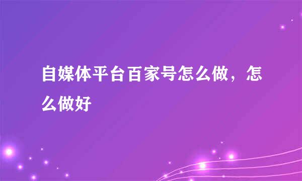 自媒体平台百家号怎么做，怎么做好