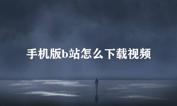 手机版b站怎么下载视频