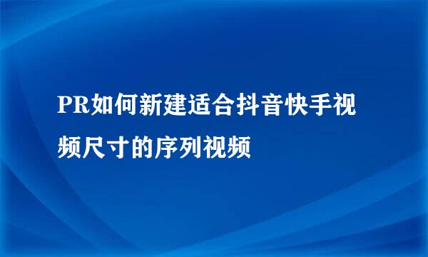 PR如何新建适合抖音快手视频尺寸的序列视频