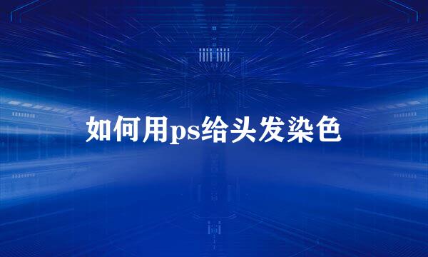 如何用ps给头发染色