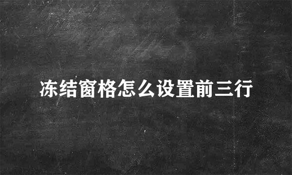 冻结窗格怎么设置前三行