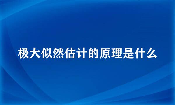 极大似然估计的原理是什么
