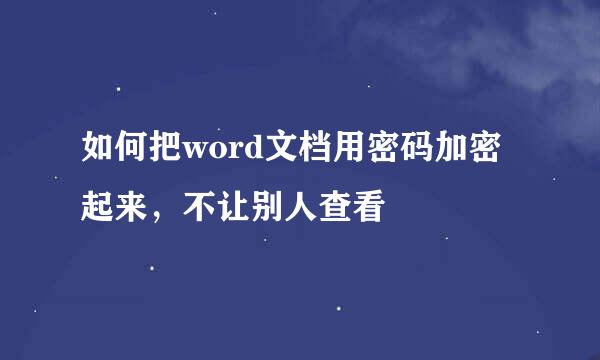 如何把word文档用密码加密起来，不让别人查看