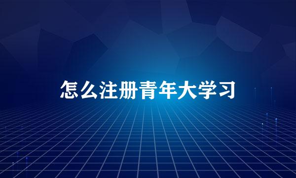 怎么注册青年大学习