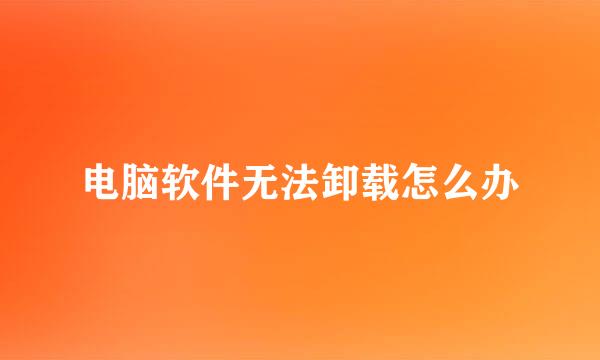 电脑软件无法卸载怎么办