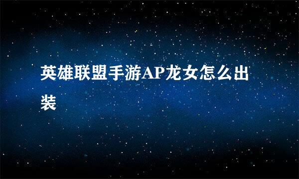 英雄联盟手游AP龙女怎么出装