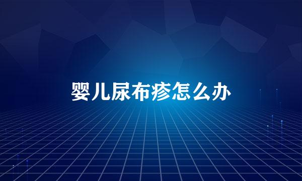 婴儿尿布疹怎么办