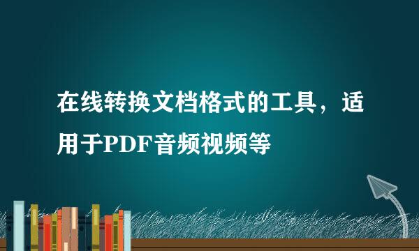 在线转换文档格式的工具，适用于PDF音频视频等