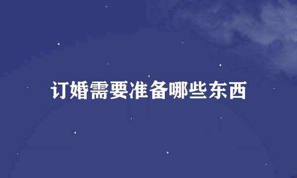 订婚需要准备哪些东西